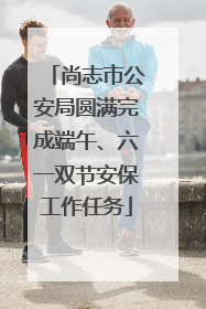 尚志市公安局圆满完成端午、六一双节安保工作任务